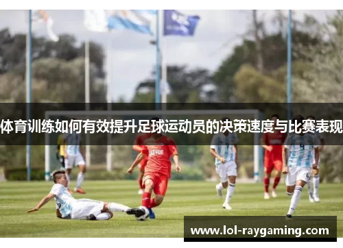 体育训练如何有效提升足球运动员的决策速度与比赛表现