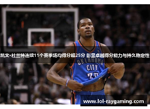 凯文·杜兰特连续11个赛季场均得分超25分 彰显卓越得分能力与持久稳定性