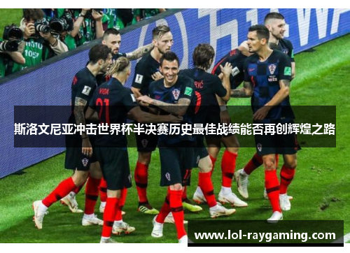 斯洛文尼亚冲击世界杯半决赛历史最佳战绩能否再创辉煌之路