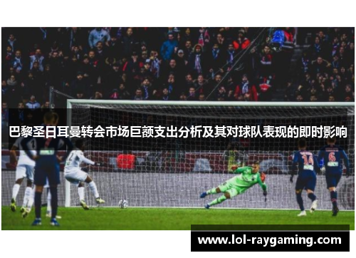 巴黎圣日耳曼转会市场巨额支出分析及其对球队表现的即时影响
