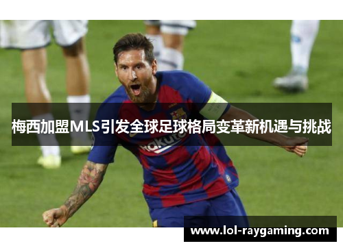 梅西加盟MLS引发全球足球格局变革新机遇与挑战