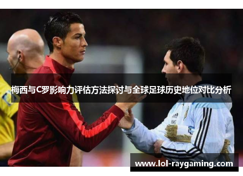 梅西与C罗影响力评估方法探讨与全球足球历史地位对比分析