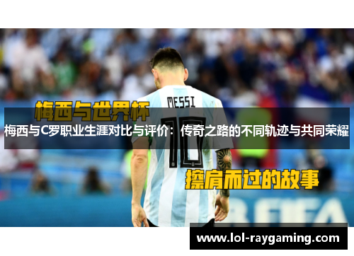 梅西与C罗职业生涯对比与评价：传奇之路的不同轨迹与共同荣耀