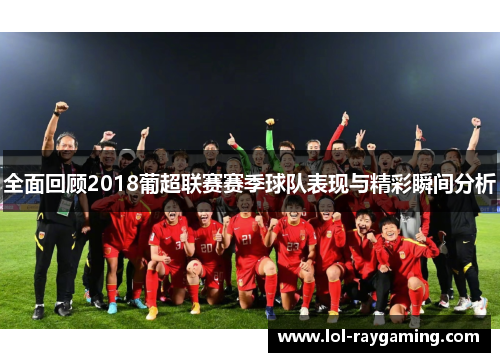 全面回顾2018葡超联赛赛季球队表现与精彩瞬间分析