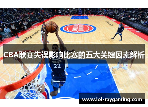 CBA联赛失误影响比赛的五大关键因素解析