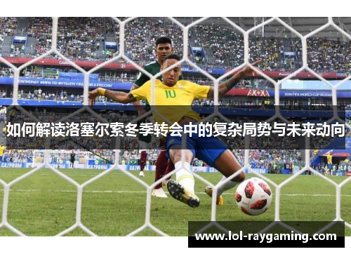 如何解读洛塞尔索冬季转会中的复杂局势与未来动向