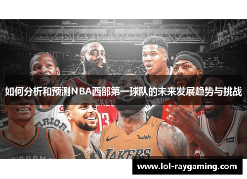 如何分析和预测NBA西部第一球队的未来发展趋势与挑战