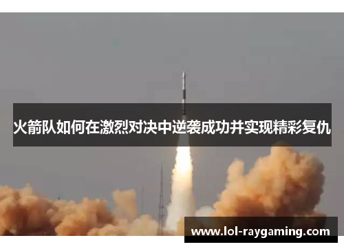 火箭队如何在激烈对决中逆袭成功并实现精彩复仇