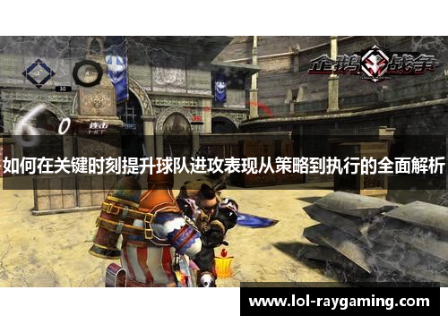 如何在关键时刻提升球队进攻表现从策略到执行的全面解析