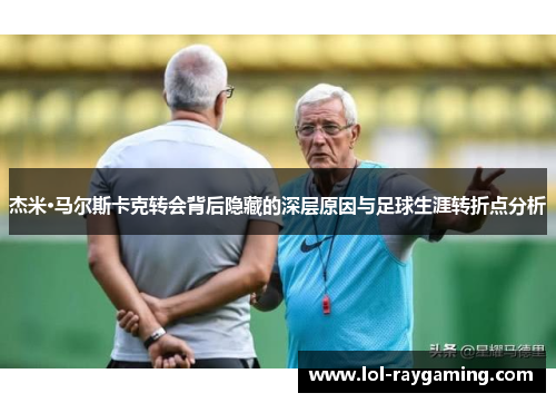 杰米·马尔斯卡克转会背后隐藏的深层原因与足球生涯转折点分析