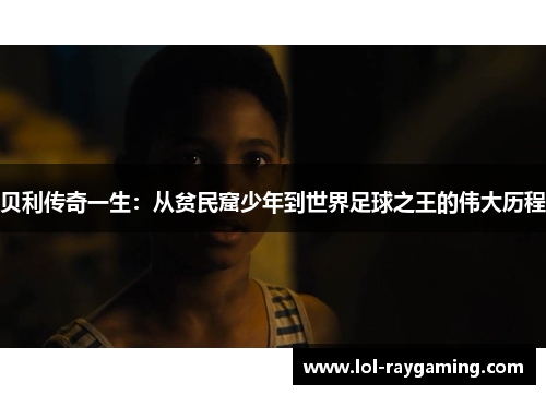 贝利传奇一生：从贫民窟少年到世界足球之王的伟大历程