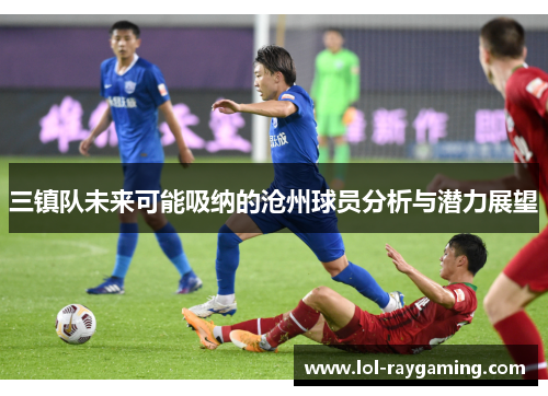 三镇队未来可能吸纳的沧州球员分析与潜力展望