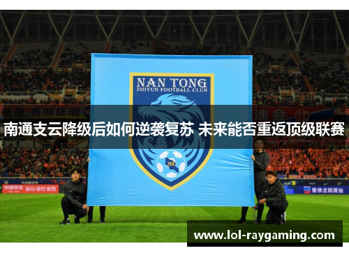 南通支云降级后如何逆袭复苏 未来能否重返顶级联赛