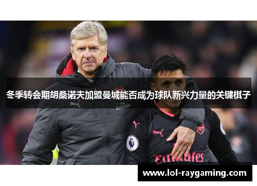 冬季转会期胡桑诺夫加盟曼城能否成为球队新兴力量的关键棋子