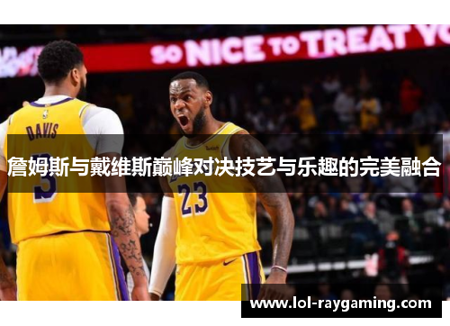 詹姆斯与戴维斯巅峰对决技艺与乐趣的完美融合