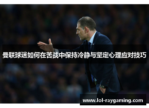 曼联球迷如何在苦战中保持冷静与坚定心理应对技巧