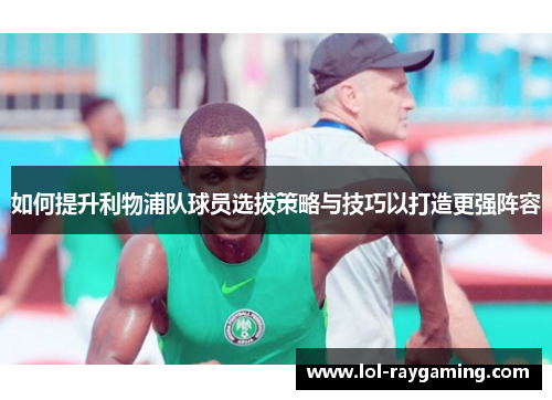 如何提升利物浦队球员选拔策略与技巧以打造更强阵容
