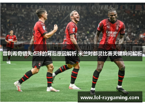 普利希奇错失点球的背后原因解析 米兰对都灵比赛关键瞬间解析