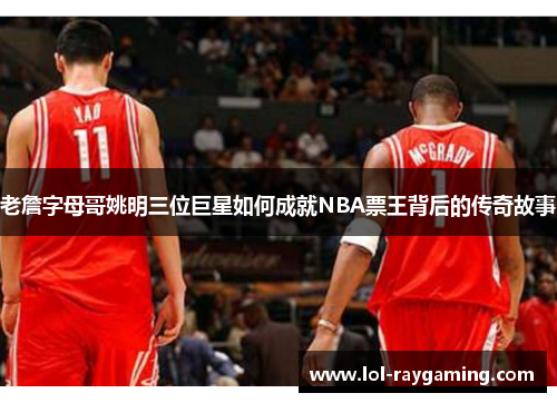老詹字母哥姚明三位巨星如何成就NBA票王背后的传奇故事