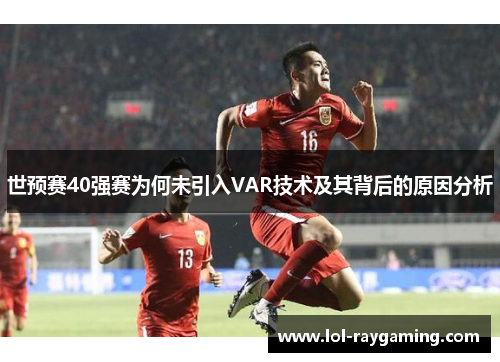 世预赛40强赛为何未引入VAR技术及其背后的原因分析