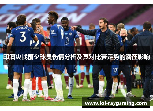 印澳决战前夕球员伤情分析及其对比赛走势的潜在影响