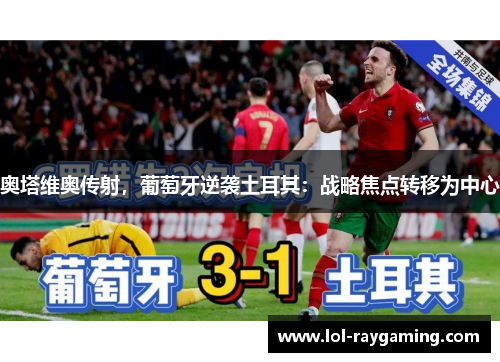 奥塔维奥传射，葡萄牙逆袭土耳其：战略焦点转移为中心