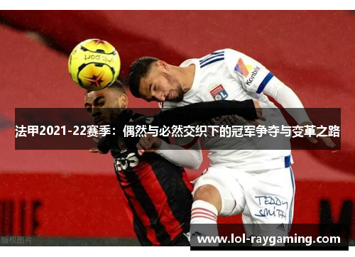法甲2021-22赛季：偶然与必然交织下的冠军争夺与变革之路