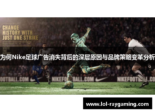 为何Nike足球广告消失背后的深层原因与品牌策略变革分析