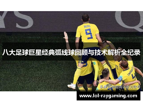 八大足球巨星经典弧线球回顾与技术解析全纪录
