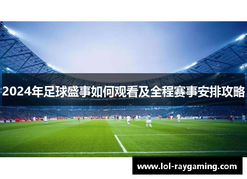 2024年足球盛事如何观看及全程赛事安排攻略