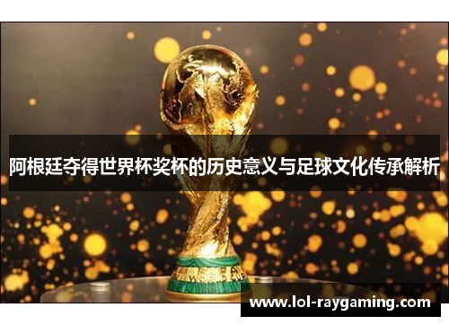阿根廷夺得世界杯奖杯的历史意义与足球文化传承解析